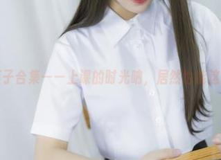 抱走莫子合集——上课的时光呐，居然也能这么好看