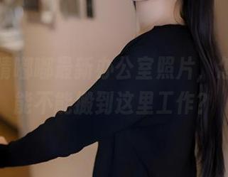 看！雪晴嘟嘟最新办公室照片，怎么样？能不能搬到这里工作？